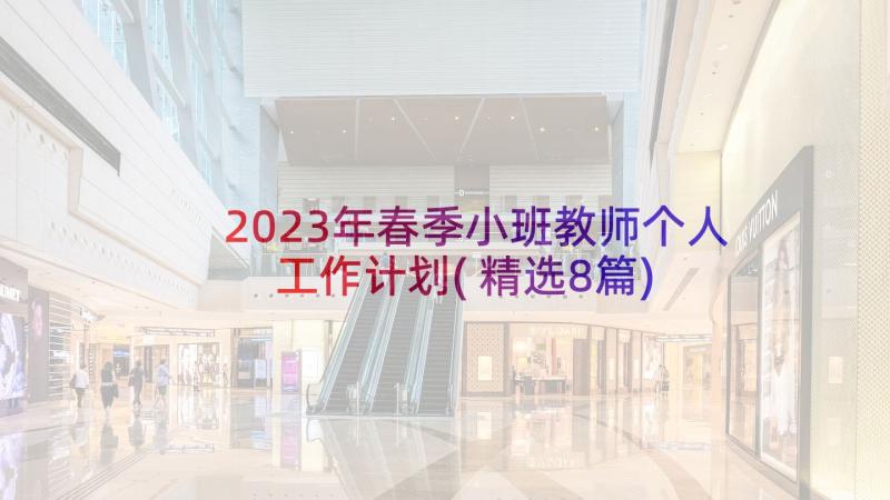 2023年春季小班教师个人工作计划(精选8篇)