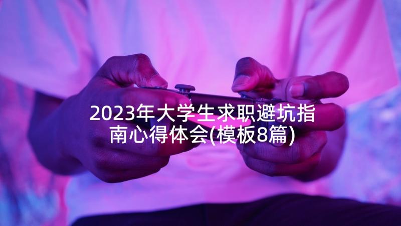 2023年大学生求职避坑指南心得体会(模板8篇)