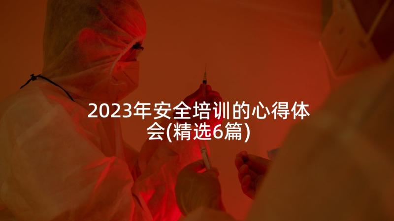 2023年安全培训的心得体会(精选6篇)