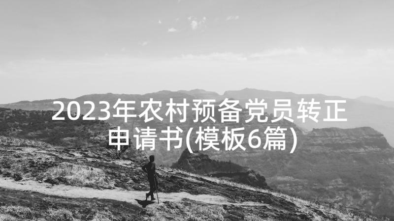 2023年农村预备党员转正申请书(模板6篇)