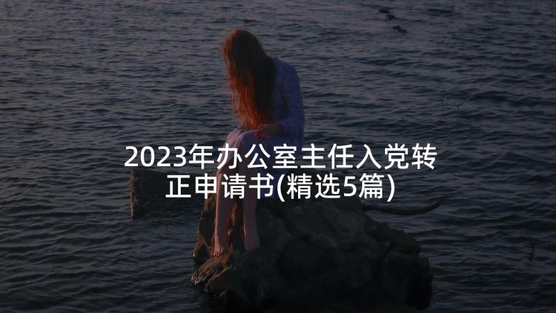 2023年办公室主任入党转正申请书(精选5篇)