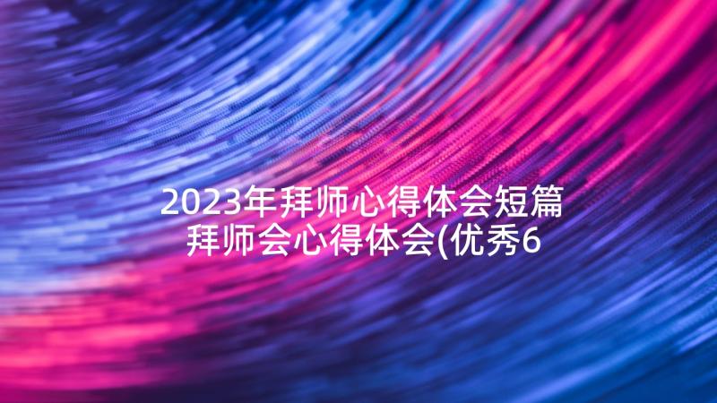 2023年拜师心得体会短篇 拜师会心得体会(优秀6篇)