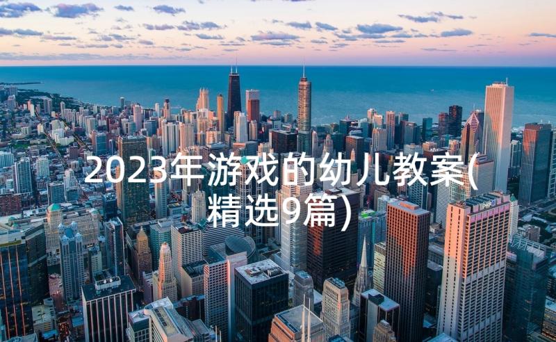 2023年游戏的幼儿教案(精选9篇)