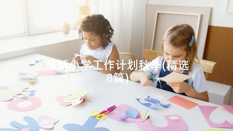 最新小学工作计划秋季(精选8篇)