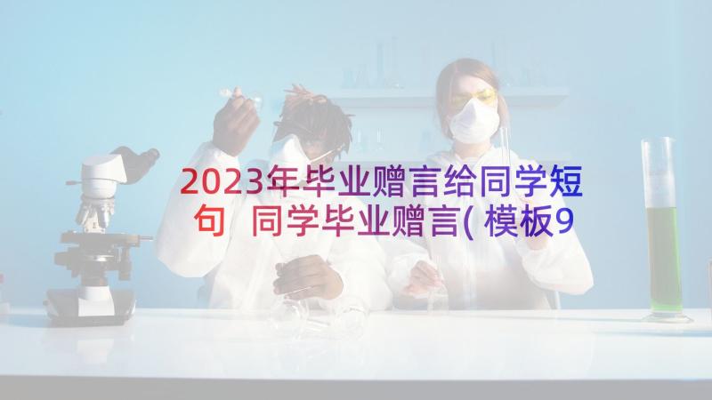 2023年毕业赠言给同学短句 同学毕业赠言(模板9篇)