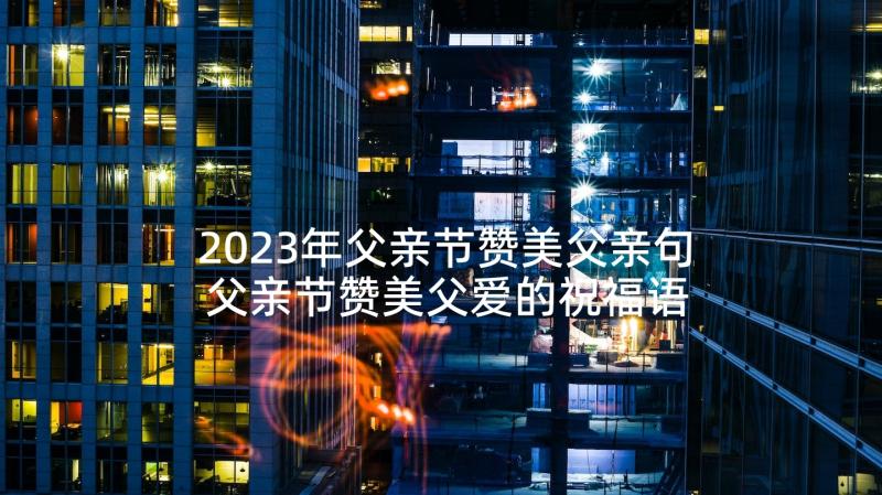 2023年父亲节赞美父亲句 父亲节赞美父爱的祝福语(实用5篇)