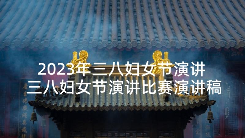 2023年三八妇女节演讲 三八妇女节演讲比赛演讲稿(优秀5篇)