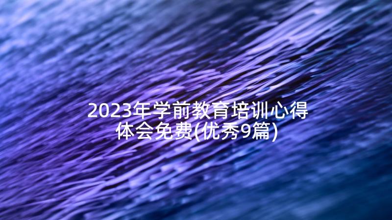 2023年学前教育培训心得体会免费(优秀9篇)