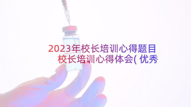 2023年校长培训心得题目 校长培训心得体会(优秀8篇)