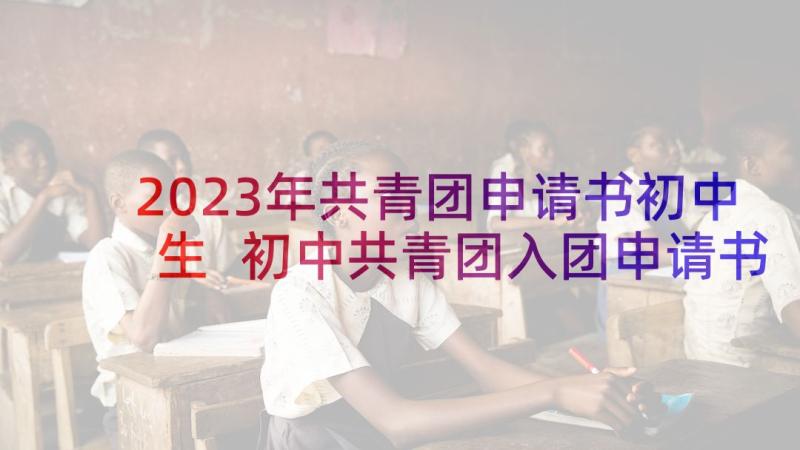 2023年共青团申请书初中生 初中共青团入团申请书(精选8篇)