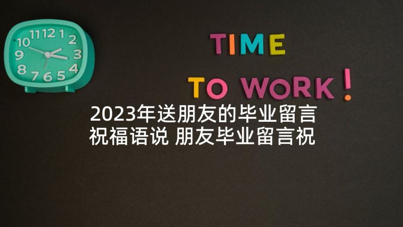 2023年送朋友的毕业留言祝福语说 朋友毕业留言祝福语(通用5篇)