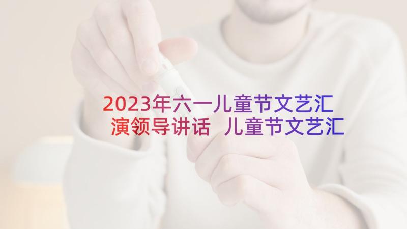 2023年六一儿童节文艺汇演领导讲话 儿童节文艺汇演领导讲话稿(优秀5篇)