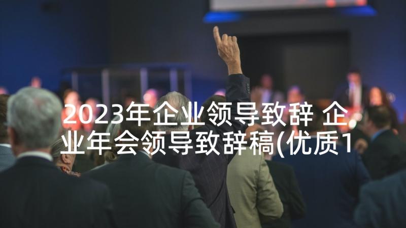 2023年企业领导致辞 企业年会领导致辞稿(优质10篇)