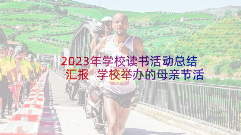 2023年学校读书活动总结汇报 学校举办的母亲节活动总结(通用9篇)