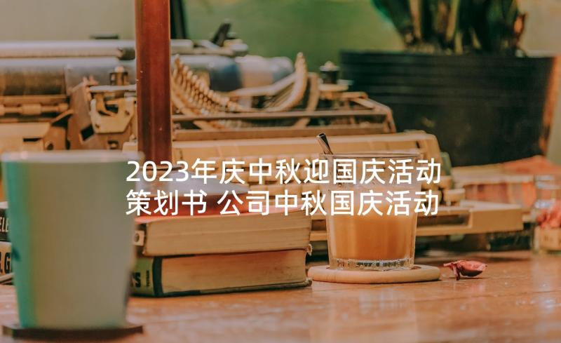 2023年庆中秋迎国庆活动策划书 公司中秋国庆活动策划方案(优质10篇)