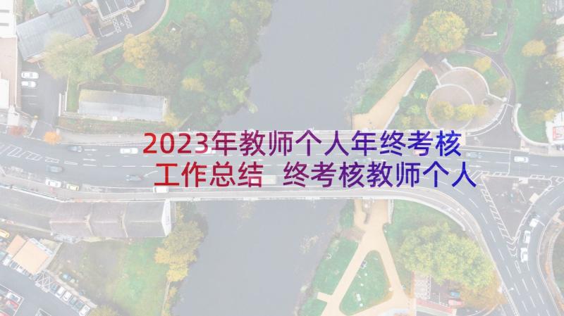 2023年教师个人年终考核工作总结 终考核教师个人工作总结(实用5篇)