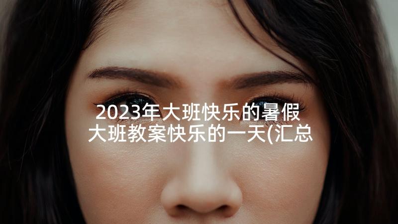 2023年大班快乐的暑假 大班教案快乐的一天(汇总6篇)