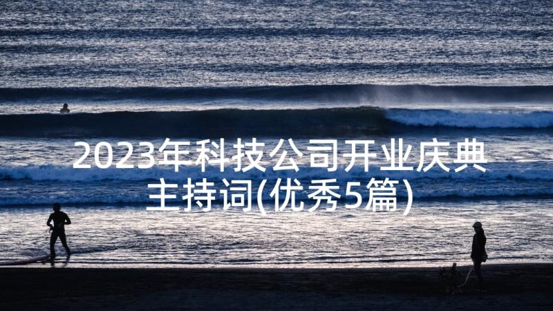 2023年科技公司开业庆典主持词(优秀5篇)