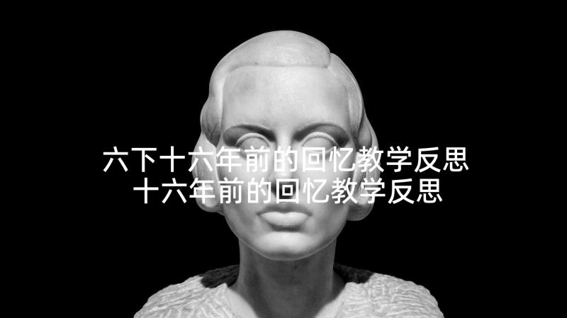 六下十六年前的回忆教学反思 十六年前的回忆教学反思(精选5篇)