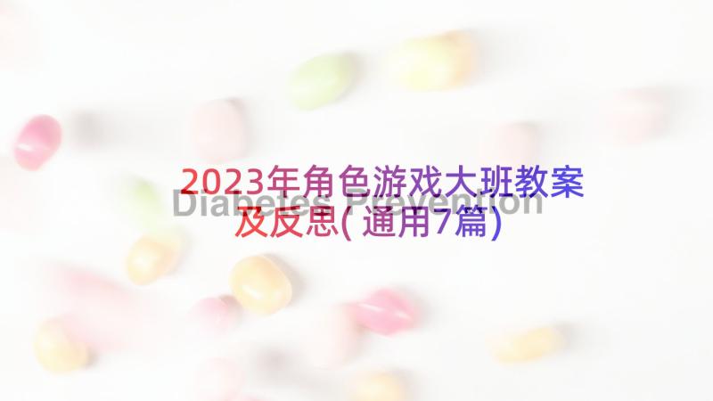 2023年角色游戏大班教案及反思(通用7篇)