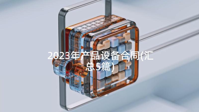 2023年产品设备合同(汇总5篇)