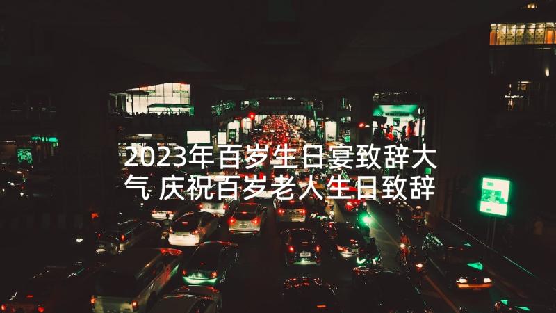 2023年百岁生日宴致辞大气 庆祝百岁老人生日致辞(实用5篇)