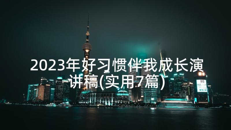 2023年好习惯伴我成长演讲稿(实用7篇)