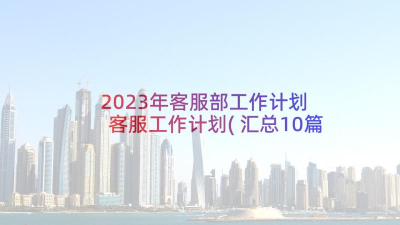 2023年客服部工作计划 客服工作计划(汇总10篇)