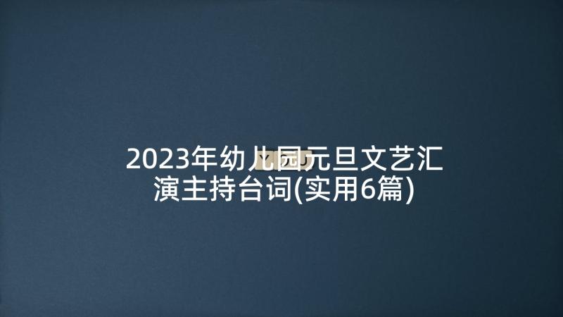 2023年幼儿园元旦文艺汇演主持台词(实用6篇)