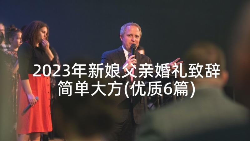 2023年新娘父亲婚礼致辞简单大方(优质6篇)