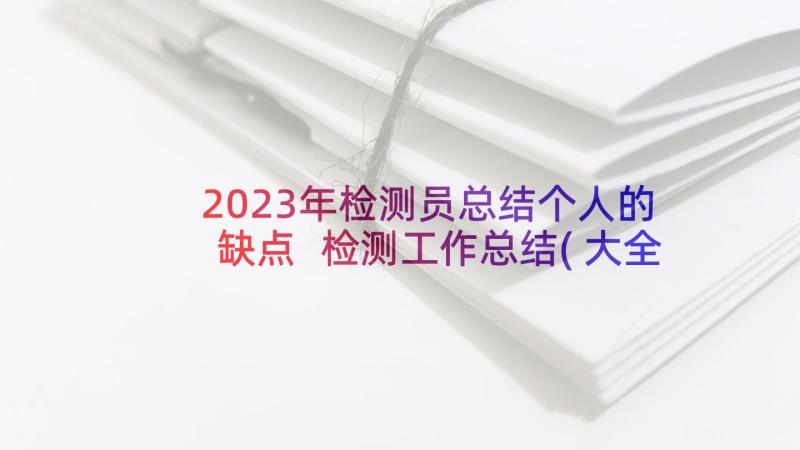 2023年检测员总结个人的缺点 检测工作总结(大全7篇)