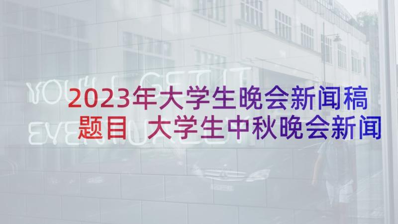 2023年大学生晚会新闻稿题目 大学生中秋晚会新闻稿(大全5篇)