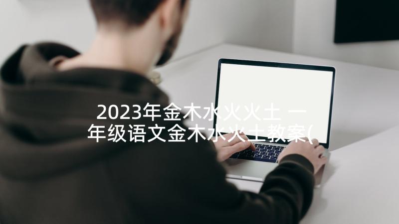 2023年金木水火火土 一年级语文金木水火土教案(实用5篇)