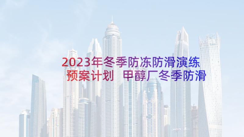 2023年冬季防冻防滑演练预案计划 甲醇厂冬季防滑防冻应急预案(优秀5篇)