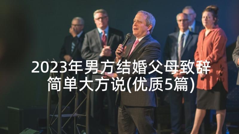 2023年男方结婚父母致辞简单大方说(优质5篇)