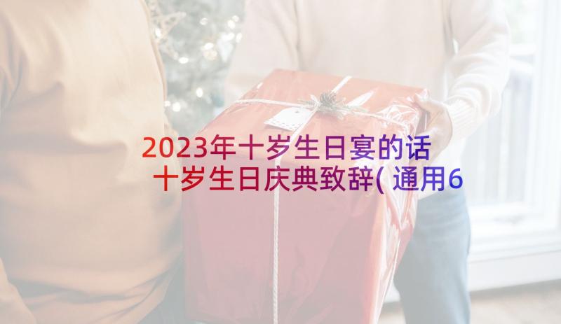 2023年十岁生日宴的话 十岁生日庆典致辞(通用6篇)