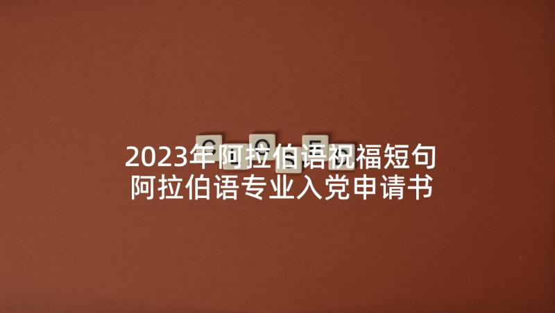 2023年阿拉伯语祝福短句 阿拉伯语专业入党申请书(精选5篇)