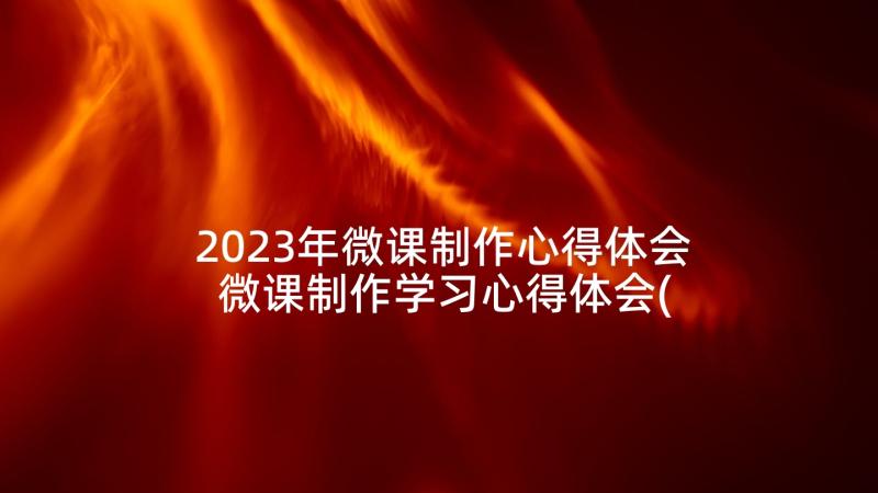 2023年微课制作心得体会 微课制作学习心得体会(汇总5篇)