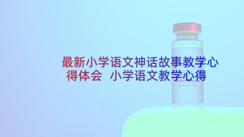 最新小学语文神话故事教学心得体会 小学语文教学心得体会(汇总8篇)