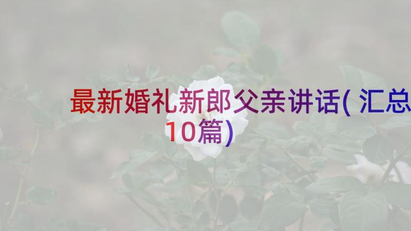 最新婚礼新郎父亲讲话(汇总10篇)