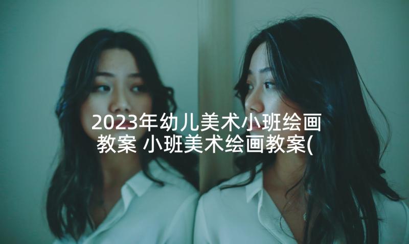 2023年幼儿美术小班绘画教案 小班美术绘画教案(模板5篇)