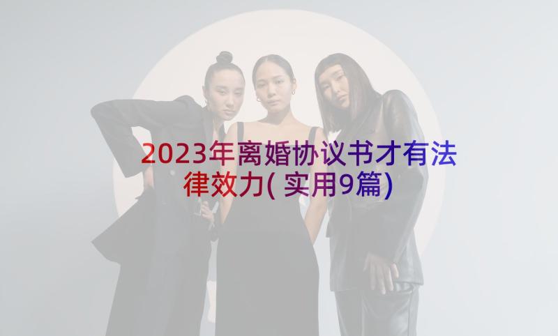 2023年离婚协议书才有法律效力(实用9篇)