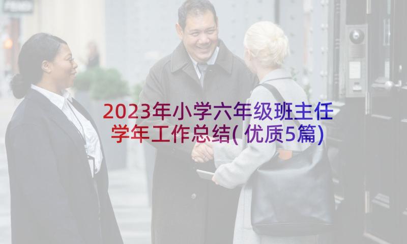 2023年小学六年级班主任学年工作总结(优质5篇)