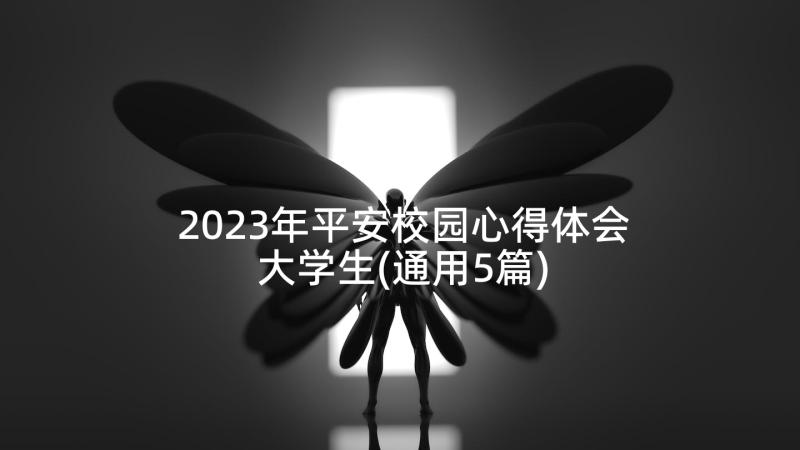 2023年平安校园心得体会大学生(通用5篇)