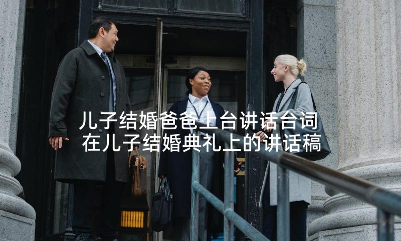 儿子结婚爸爸上台讲话台词 在儿子结婚典礼上的讲话稿(模板5篇)