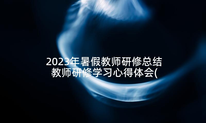 2023年暑假教师研修总结 教师研修学习心得体会(优质8篇)