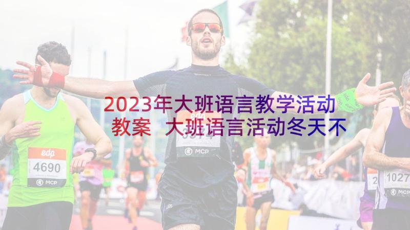 2023年大班语言教学活动教案 大班语言活动冬天不怕冷教学设计(实用5篇)