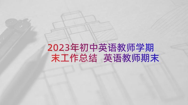 2023年初中英语教师学期末工作总结 英语教师期末个人的工作总结(汇总10篇)