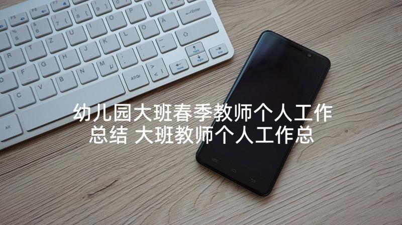 幼儿园大班春季教师个人工作总结 大班教师个人工作总结(优质8篇)