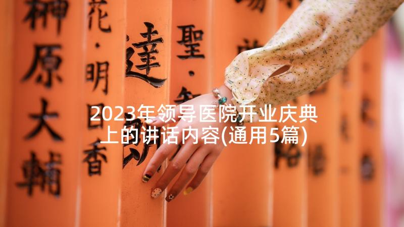 2023年领导医院开业庆典上的讲话内容(通用5篇)